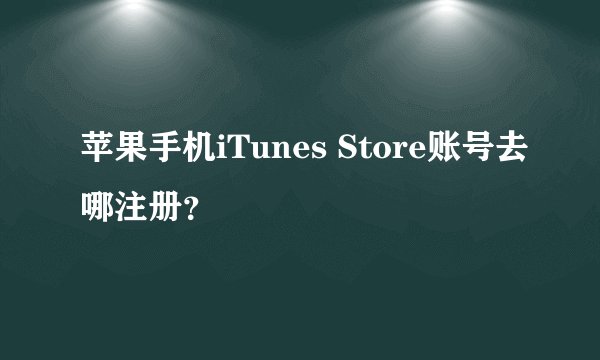 苹果手机iTunes Store账号去哪注册？