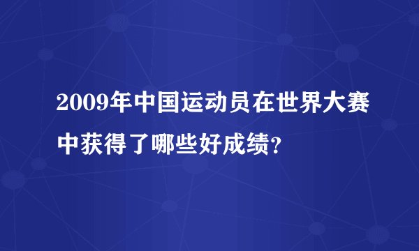 2009年中国运动员在世界大赛中获得了哪些好成绩？