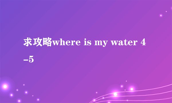 求攻略where is my water 4-5