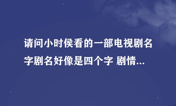 请问小时侯看的一部电视剧名字剧名好像是四个字 剧情是一个老板自己的亲生女儿被烧毁容了然后又找了一个