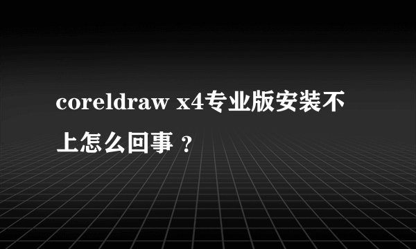 coreldraw x4专业版安装不上怎么回事 ？