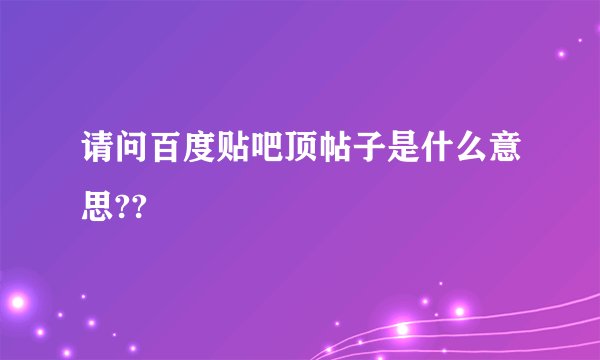请问百度贴吧顶帖子是什么意思??