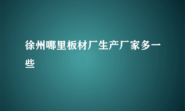 徐州哪里板材厂生产厂家多一些