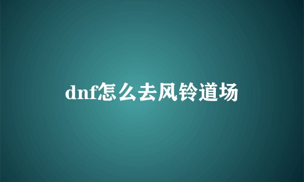 dnf怎么去风铃道场