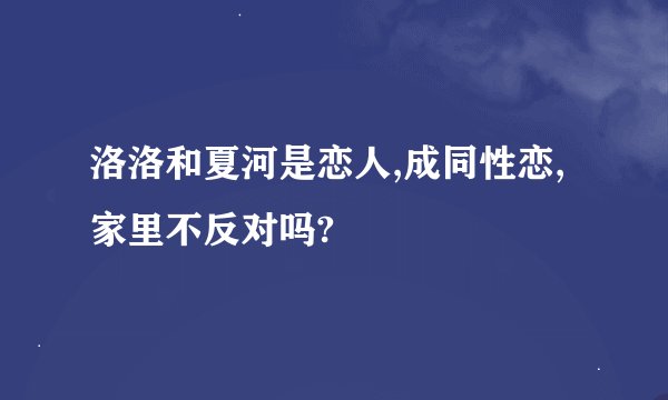 洛洛和夏河是恋人,成同性恋,家里不反对吗?