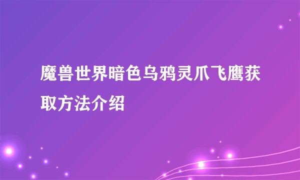 魔兽世界暗色乌鸦灵爪飞鹰获取方法介绍