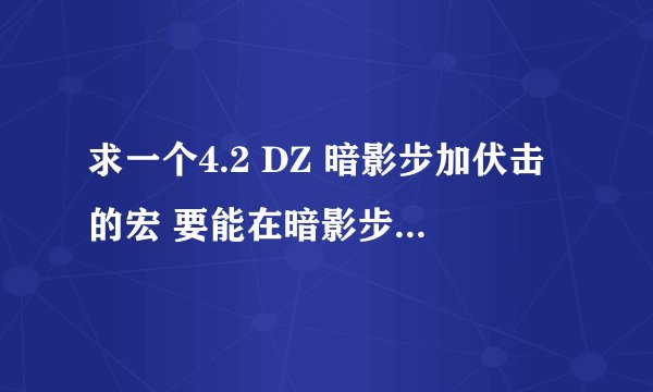 求一个4.2 DZ 暗影步加伏击的宏 要能在暗影步后自动释放伏击 然后 暗影步 CD 可以直接伏击的那种