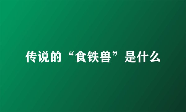 传说的“食铁兽”是什么