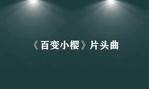 《百变小樱》片头曲
