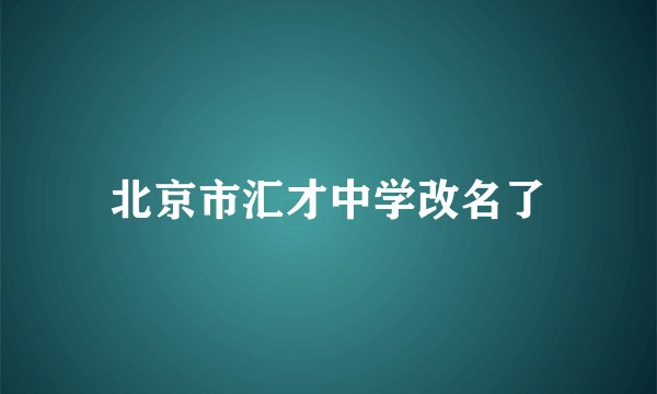 北京市汇才中学改名了