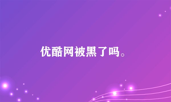 优酷网被黑了吗。