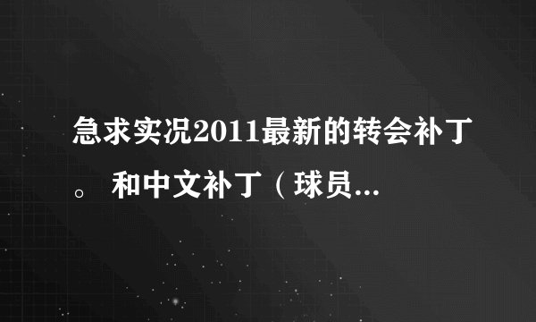急求实况2011最新的转会补丁。 和中文补丁（球员名字最好也是中文）。