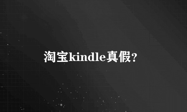 淘宝kindle真假？