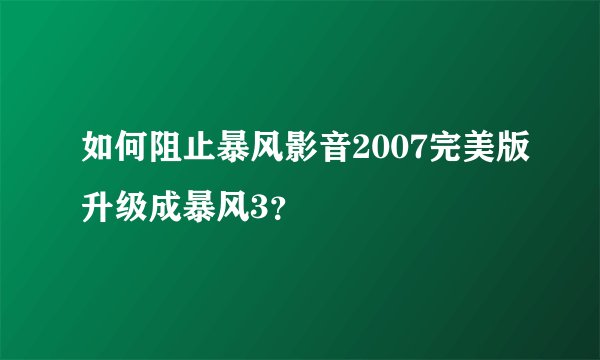 如何阻止暴风影音2007完美版升级成暴风3？