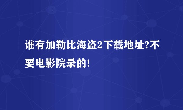 谁有加勒比海盗2下载地址?不要电影院录的!