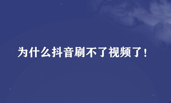 为什么抖音刷不了视频了！