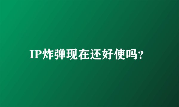 IP炸弹现在还好使吗？