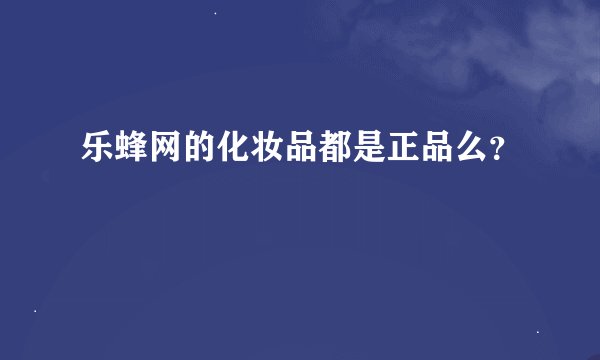 乐蜂网的化妆品都是正品么？