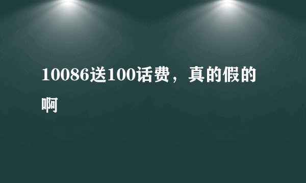 10086送100话费，真的假的啊