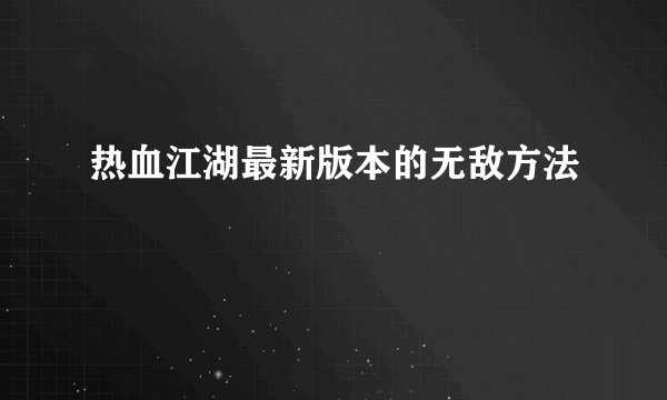热血江湖最新版本的无敌方法