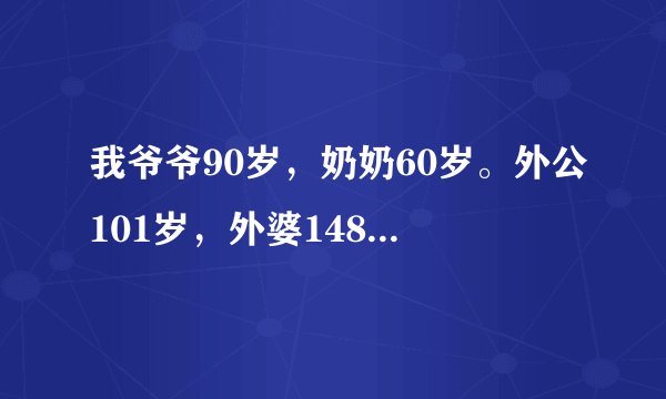 我爷爷90岁，奶奶60岁。外公101岁，外婆148岁。人真的最多活到150 吗？