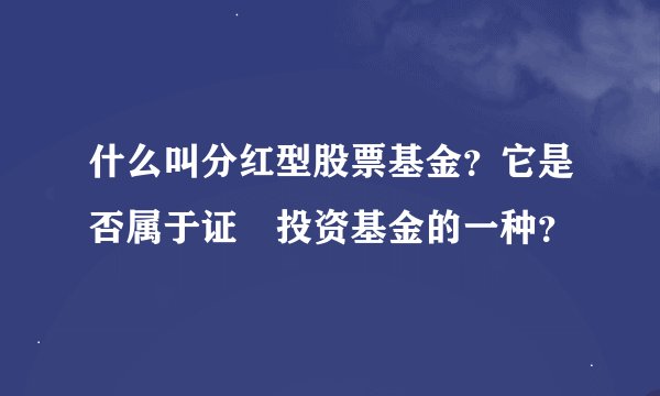什么叫分红型股票基金？它是否属于证劵投资基金的一种？