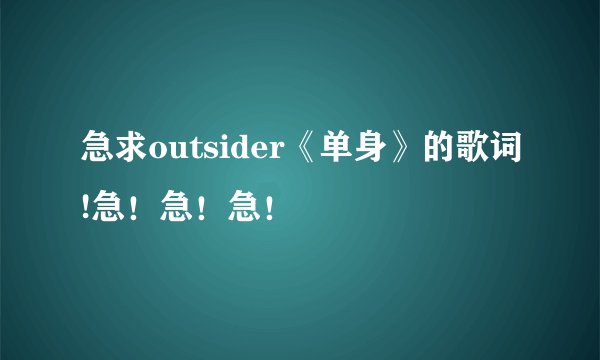 急求outsider《单身》的歌词!急！急！急！