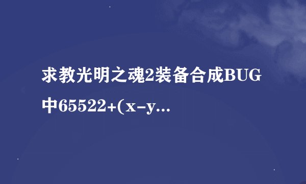 求教光明之魂2装备合成BUG中65522+(x-y)什么意思?