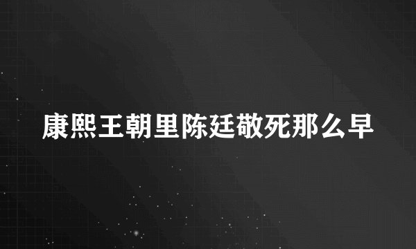 康熙王朝里陈廷敬死那么早