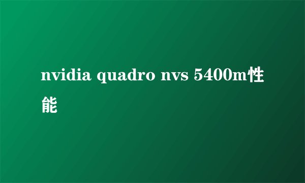 nvidia quadro nvs 5400m性能