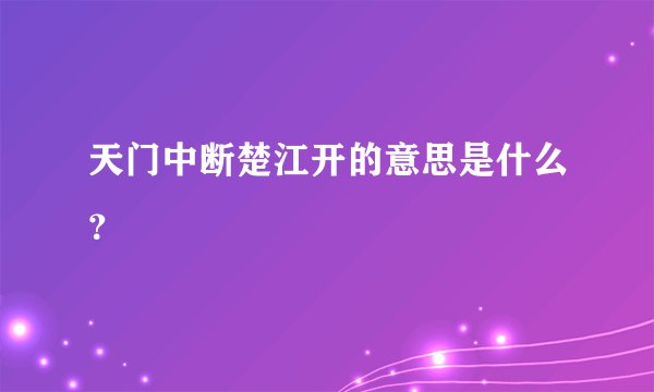 天门中断楚江开的意思是什么？