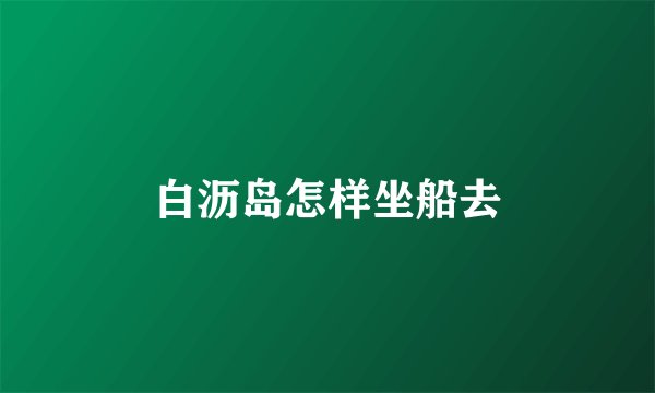 白沥岛怎样坐船去