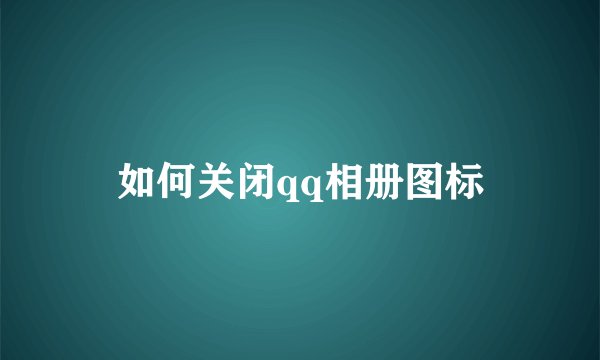 如何关闭qq相册图标