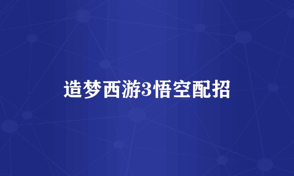造梦西游3悟空配招