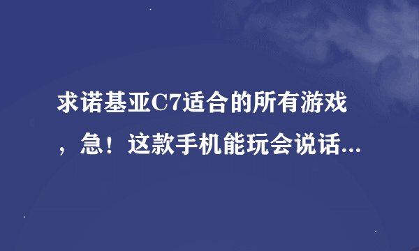 求诺基亚C7适合的所有游戏，急！这款手机能玩会说话的汤姆猫吗？？