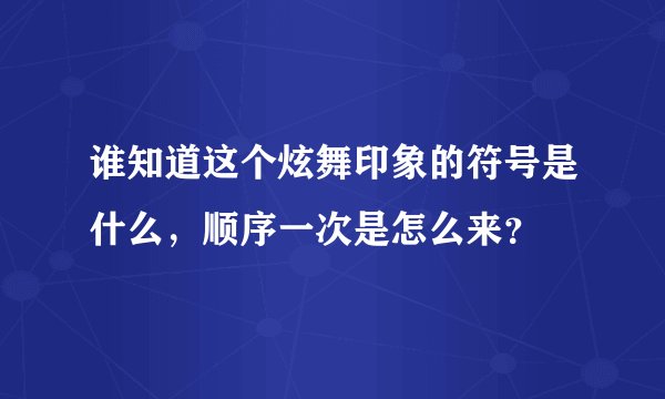 谁知道这个炫舞印象的符号是什么，顺序一次是怎么来？