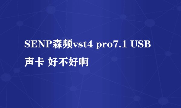 SENP森频vst4 pro7.1 USB声卡 好不好啊