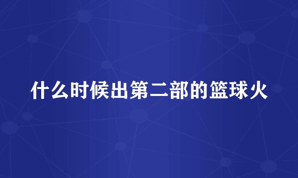 什么时候出第二部的篮球火