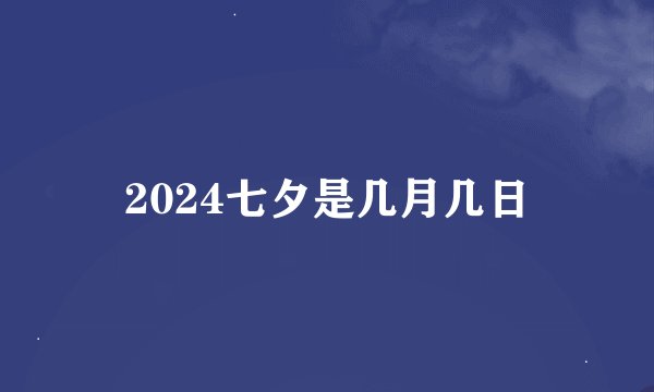 2024七夕是几月几日