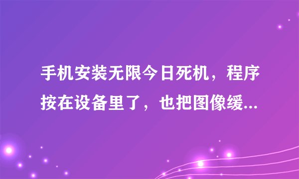 手机安装无限今日死机，程序按在设备里了，也把图像缓存调大了，为什么还是死机呢？ 求高人指点。