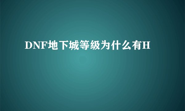 DNF地下城等级为什么有H