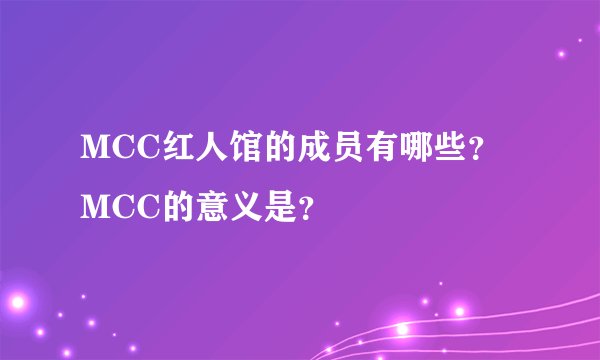 MCC红人馆的成员有哪些？ MCC的意义是？