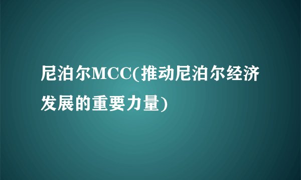尼泊尔MCC(推动尼泊尔经济发展的重要力量)