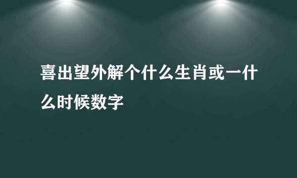 喜出望外解个什么生肖或一什么时候数字