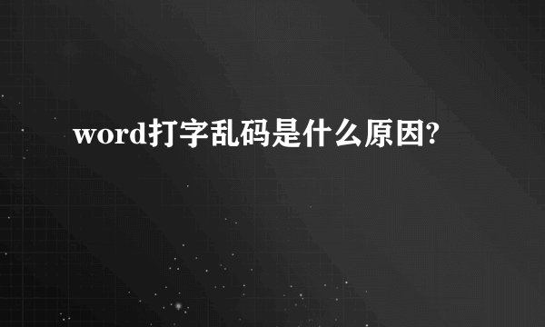 word打字乱码是什么原因?