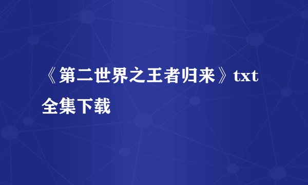 《第二世界之王者归来》txt全集下载