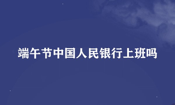 端午节中国人民银行上班吗