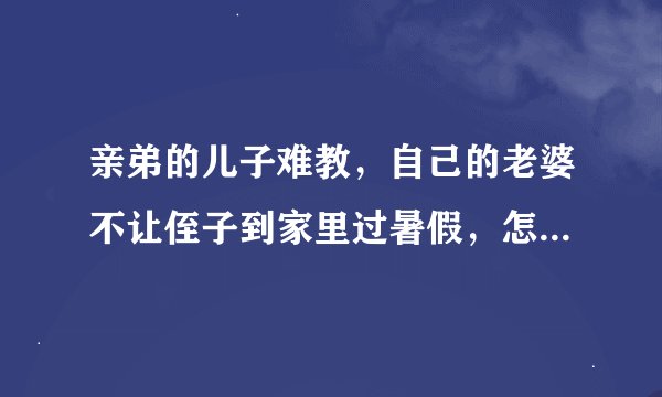 亲弟的儿子难教，自己的老婆不让侄子到家里过暑假，怎么样看这件事？