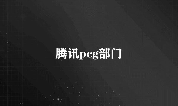 腾讯pcg部门
