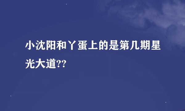 小沈阳和丫蛋上的是第几期星光大道??
